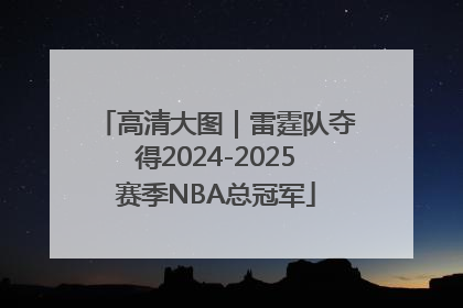 高清大图｜雷霆队夺得2024-2025赛季NBA总冠军