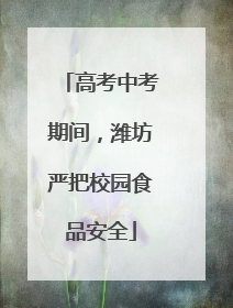 高考中考期间，潍坊严把校园食品安全