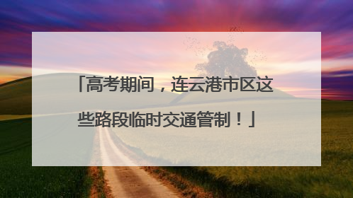 高考期间，连云港市区这些路段临时交通管制！