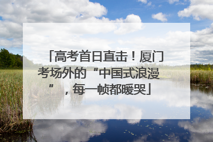高考首日直击！厦门考场外的“中国式浪漫”，每一帧都暖哭
