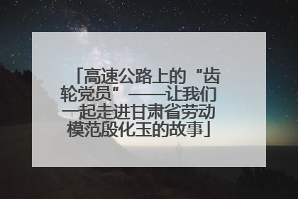 高速公路上的“齿轮党员”——让我们一起走进甘肃省劳动模范殷化玉的故事