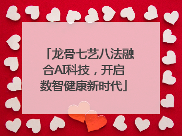 龙骨七艺八法融合AI科技，开启数智健康新时代