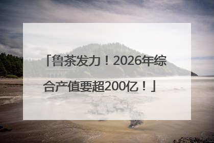 鲁茶发力！2026年综合产值要超200亿！