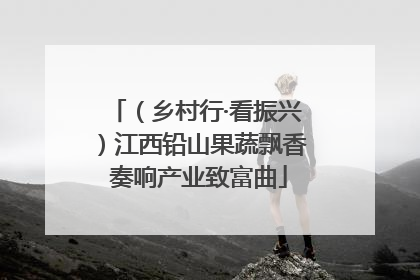 （乡村行·看振兴）江西铅山果蔬飘香 奏响产业致富曲