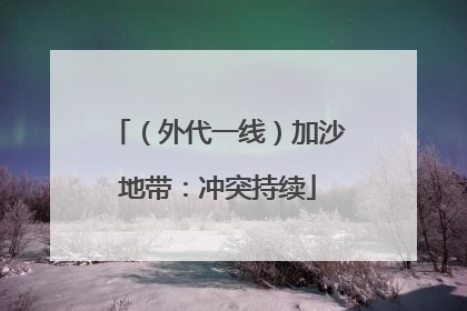 （外代一线）加沙地带：冲突持续
