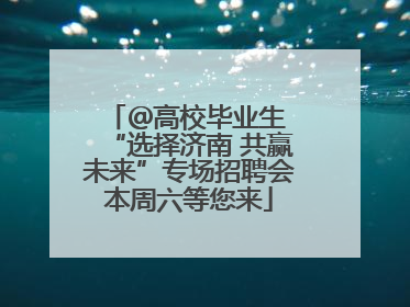 ＠高校毕业生 “选择济南 共赢未来”专场招聘会本周六等您来