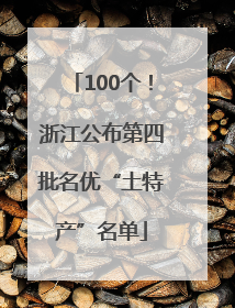 100个！浙江公布第四批名优“土特产”名单