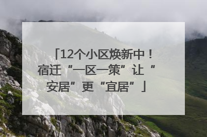 12个小区焕新中！宿迁“一区一策”让“安居”更“宜居”