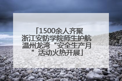 1500余人齐聚 浙江安防学院师生护航温州龙湾“安全生产月”活动火热开展