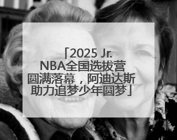 2025 Jr. NBA全国选拔营圆满落幕，阿迪达斯助力追梦少年圆梦