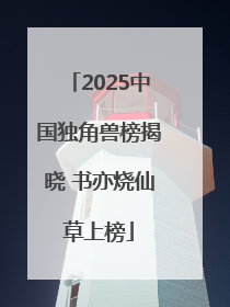 2025中国独角兽榜揭晓 书亦烧仙草上榜