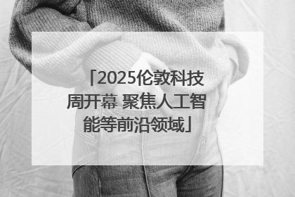 2025伦敦科技周开幕 聚焦人工智能等前沿领域