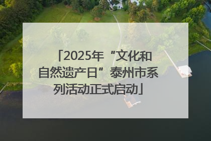 2025年“文化和自然遗产日”泰州市系列活动正式启动
