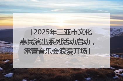 2025年三亚市文化惠民演出系列活动启动，露营音乐会浪漫开场