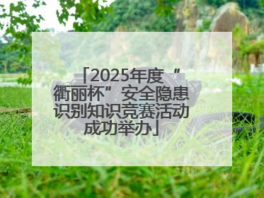 2025年度“衢丽杯”安全隐患识别知识竞赛活动成功举办