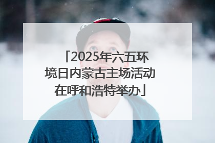 2025年六五环境日内蒙古主场活动在呼和浩特举办