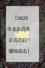 2025年北京高考正式开启！现场直击