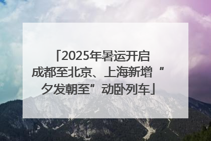 2025年暑运开启 成都至北京、上海新增“夕发朝至”动卧列车