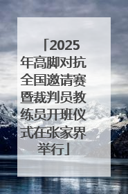 2025年高脚对抗全国邀请赛暨裁判员教练员开班仪式在张家界举行
