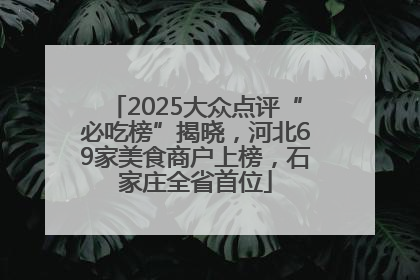 2025大众点评“必吃榜”揭晓，河北69家美食商户上榜，石家庄全省首位