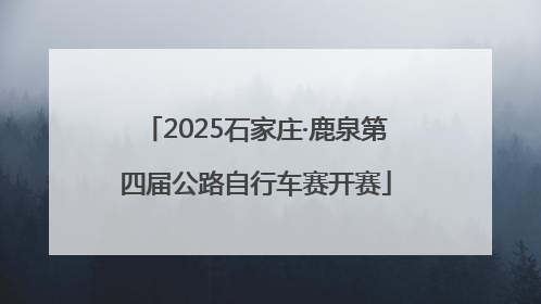 2025石家庄·鹿泉第四届公路自行车赛开赛