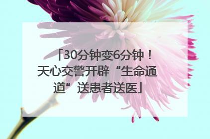 30分钟变6分钟！天心交警开辟“生命通道”送患者送医