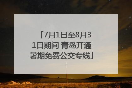 7月1日至8月31日期间 青岛开通暑期免费公交专线