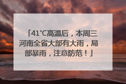41℃高温后，本周三河南全省大部有大雨，局部暴雨，注意防范！