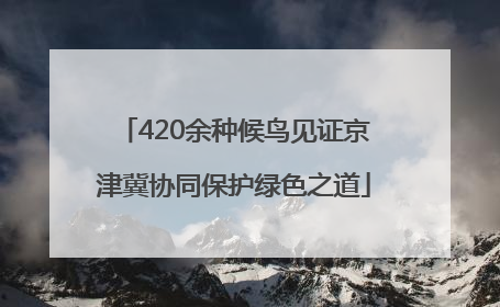 420余种候鸟见证京津冀协同保护绿色之道