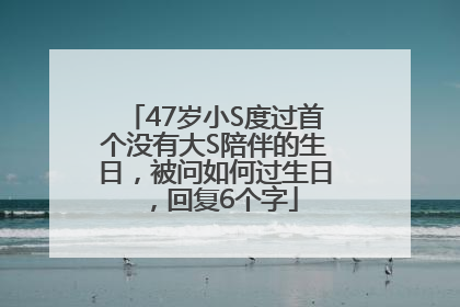 47岁小S度过首个没有大S陪伴的生日，被问如何过生日，回复6个字