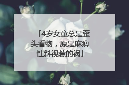 4岁女童总是歪头看物，原是麻痹性斜视惹的祸