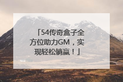 54传奇盒子全方位助力GM，实现轻松躺赢！