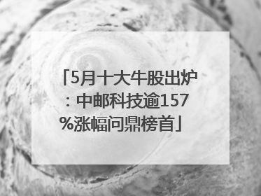 5月十大牛股出炉：中邮科技逾157%涨幅问鼎榜首