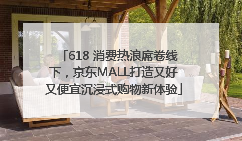 618 消费热浪席卷线下，京东MALL打造又好又便宜沉浸式购物新体验