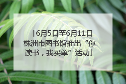 6月5日至6月11日 株洲市图书馆推出“你读书，我买单”活动