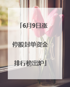 6月9日涨停股封单资金排行榜出炉