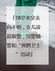 78岁老父去向不明，女儿凌晨报警，民警辅警和“黄鹤卫士”出动