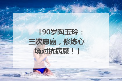 90岁陶玉玲：三次患癌，修炼心境对抗病魔！