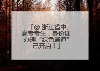 @ 浙江省中、高考考生，身份证办理“绿色通道”已开启！