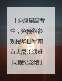@应届高考生，免预约参观侵华日军南京大屠杀遇难同胞纪念馆