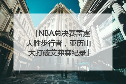 NBA总决赛雷霆大胜步行者，亚历山大打破艾弗森纪录