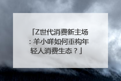 Z世代消费新主场：羊小咩如何重构年轻人消费生态？